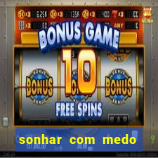 sonhar com medo jogo do bicho